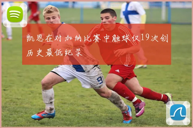 凯恩在对加纳比赛中触球仅19次创历史最低纪录