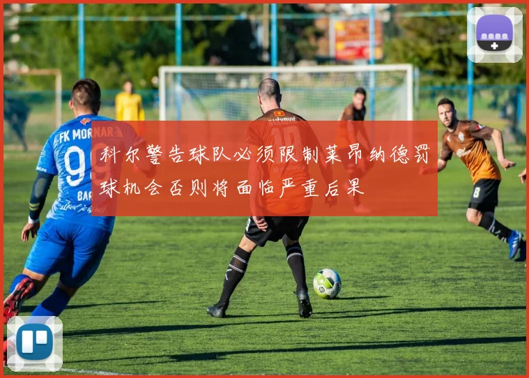 科尔警告球队必须限制莱昂纳德罚球机会否则将面临严重后果