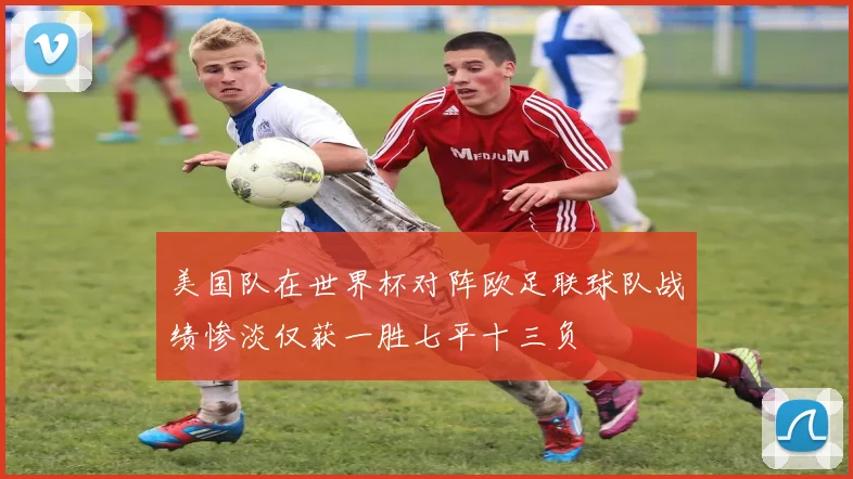 美国队在世界杯对阵欧足联球队战绩惨淡仅获一胜七平十三负