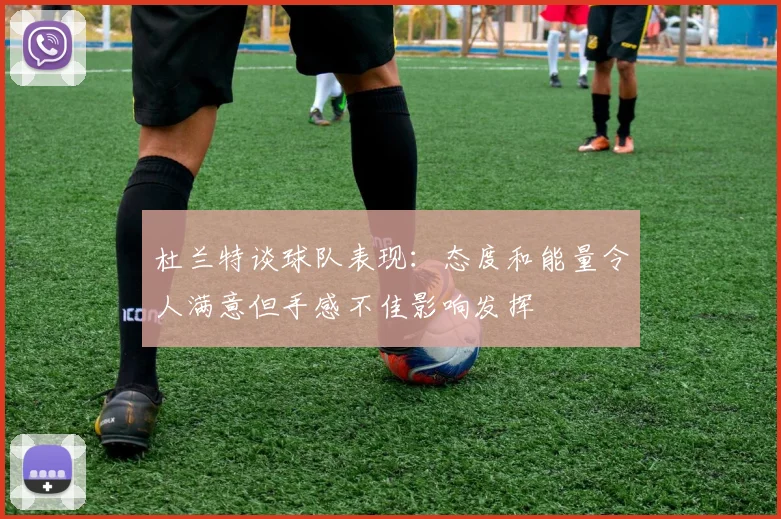 杜兰特谈球队表现：态度和能量令人满意但手感不佳影响发挥
