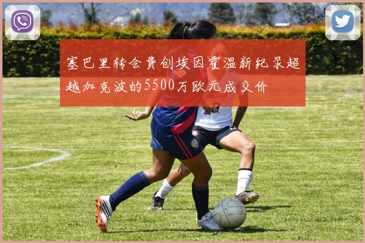 塞巴里转会费创埃因霍温新纪录超越加克波的5500万欧元成交价