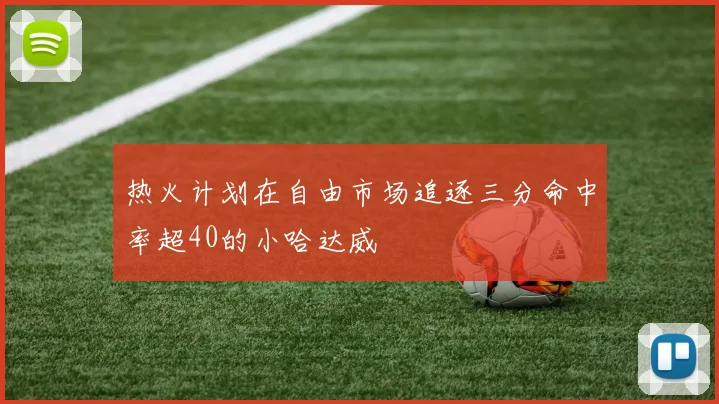热火计划在自由市场追逐三分命中率超40的小哈达威