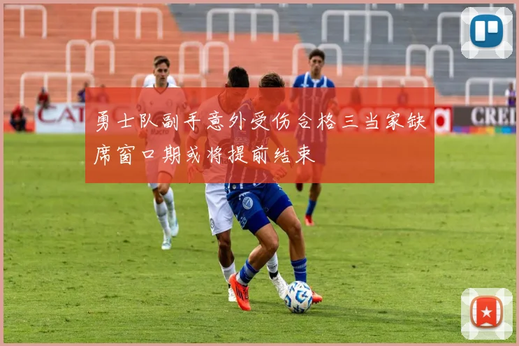 勇士队副手意外受伤合格三当家缺席窗口期或将提前结束