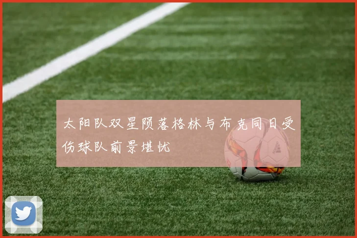 太阳队双星陨落格林与布克同日受伤球队前景堪忧