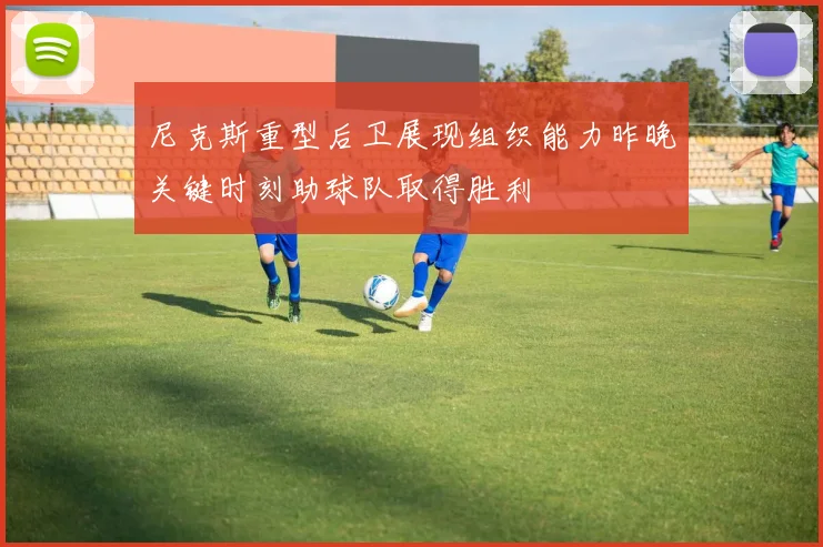 尼克斯重型后卫展现组织能力昨晚关键时刻助球队取得胜利