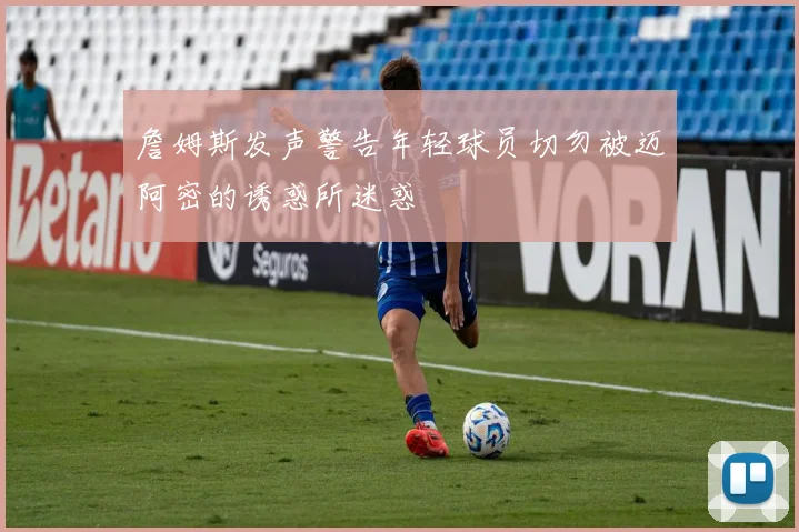 詹姆斯发声警告年轻球员切勿被迈阿密的诱惑所迷惑