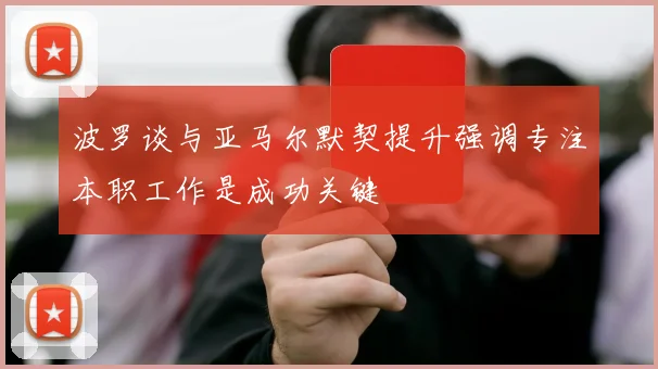 波罗谈与亚马尔默契提升强调专注本职工作是成功关键