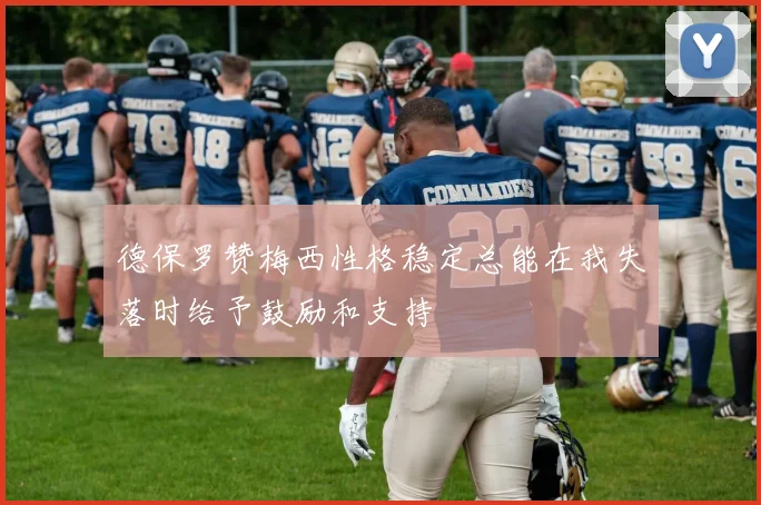 德保罗赞梅西性格稳定总能在我失落时给予鼓励和支持