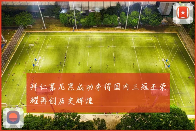 拜仁慕尼黑成功夺得国内三冠王荣耀再创历史辉煌