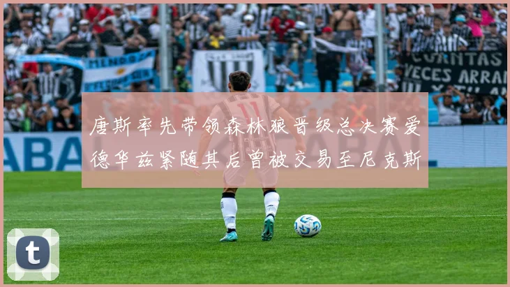 唐斯率先带领森林狼晋级总决赛爱德华兹紧随其后曾被交易至尼克斯