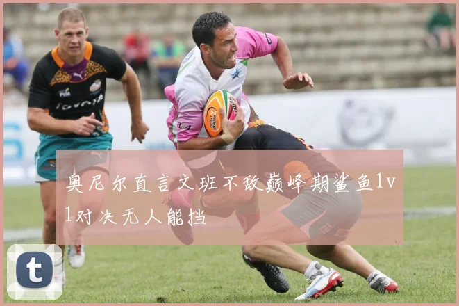 奥尼尔直言文班不敌巅峰期鲨鱼1v1对决无人能挡