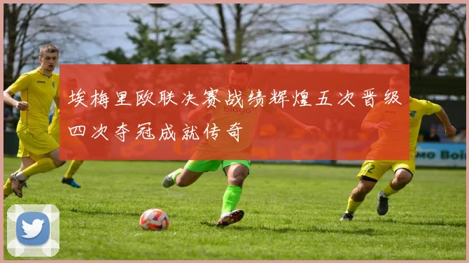 埃梅里欧联决赛战绩辉煌五次晋级四次夺冠成就传奇